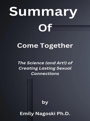 cover image of Summary  of  Come Together  the Science (and Art!) of Creating Lasting Sexual Connections  by  Emily Nagoski Ph.D.